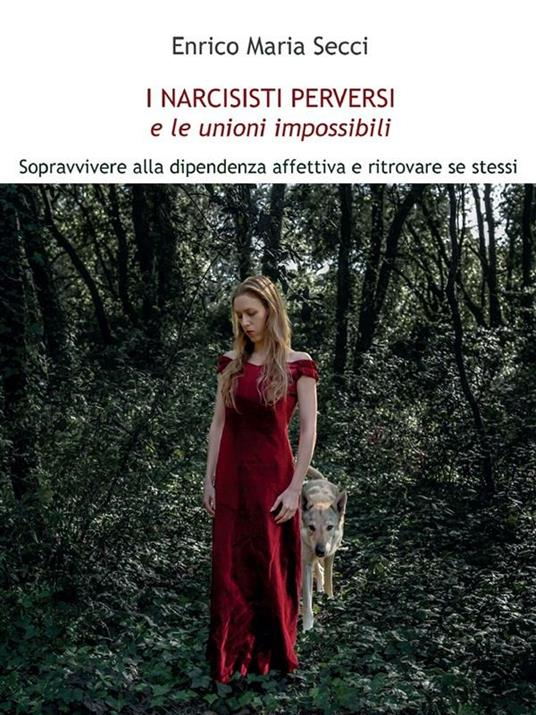 I narcisisti perversi e le unioni impossibili. Sopravvivere alla dipendenza affettiva e ritrovare se stessi - Enrico Maria Secci - ebook