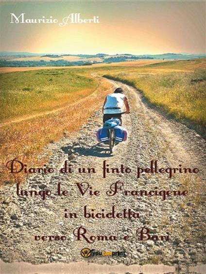 Diario di un finto pellegrino lungo le vie Francigene in bicicletta verso Roma e Bari - Maurizio Alberti - ebook