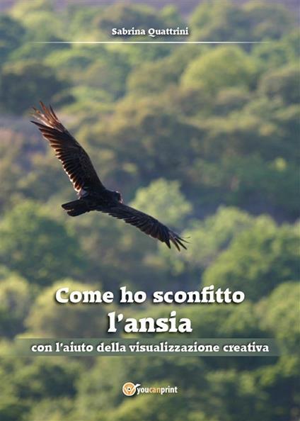 Come ho sconfitto l'ansia con l'aiuto della visualizzazione creativa - Sabrina Quattrini - ebook