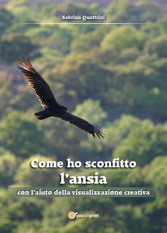 Come ho sconfitto l'ansia con l'aiuto della visualizzazione creativa - Sabrina Quattrini - ebook