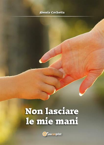 Non lasciare le mie mani - Alessia Cochetta - ebook