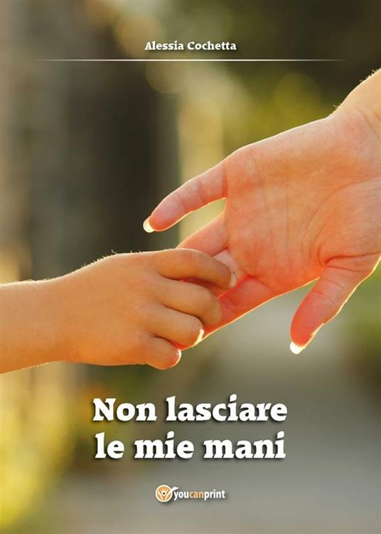 Non lasciare le mie mani - Alessia Cochetta - ebook