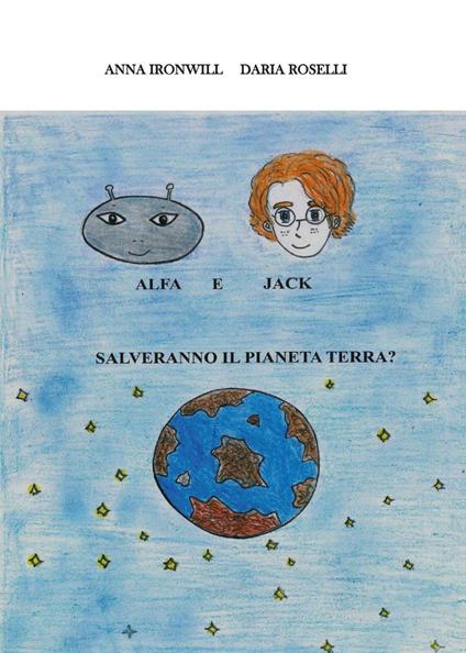 Alfa e Jack salveranno il pianeta Terra? - Daria Roselli,Anna Ironwill - copertina