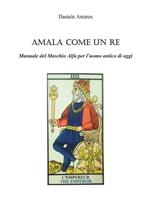 Amala come un re. Manuale del maschio alfa per l'uomo antico di oggi