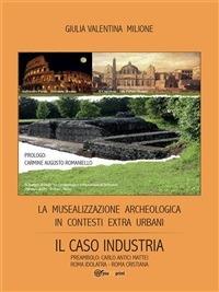 La musealizzazione archeologica in contesti extra urbani: Il caso industria - Giulia V. Milione - ebook