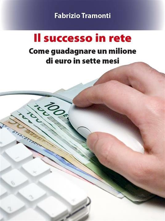 Il successo in rete. Come guadagnare un milione di euro in sette mesi - Fabrizio Tramonti - ebook