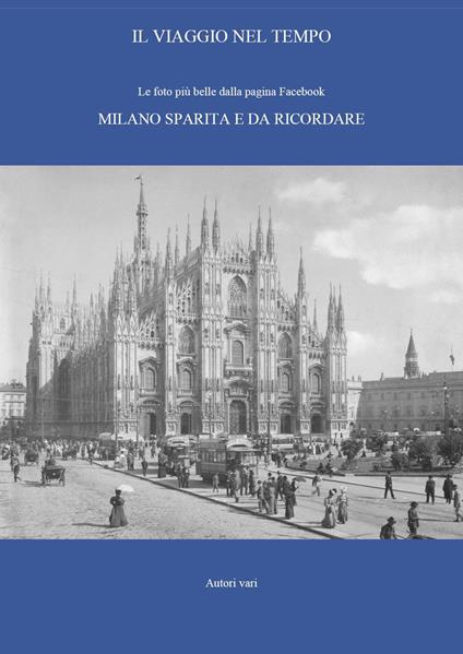 Il viaggio nel tempo. Le foto più belle dalla pagina Facebook «Milano sparita e da ricordare». Ediz. illustrata. Vol. 1 - copertina
