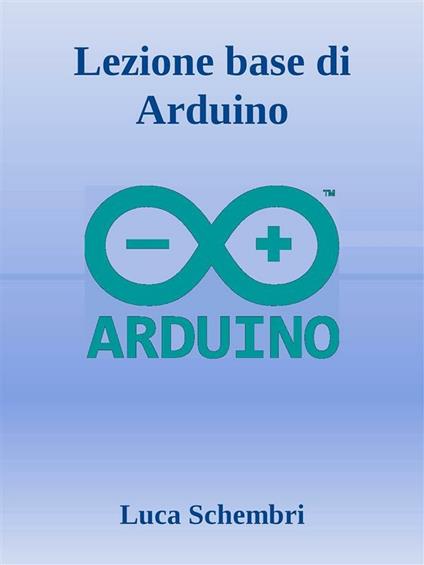 Lezione base di Arduino - Luca Schembri - ebook