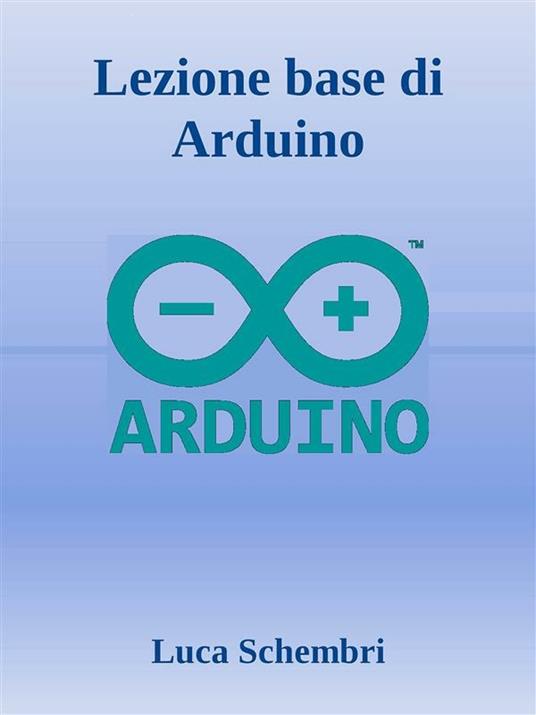 Lezione base di Arduino - Luca Schembri - ebook