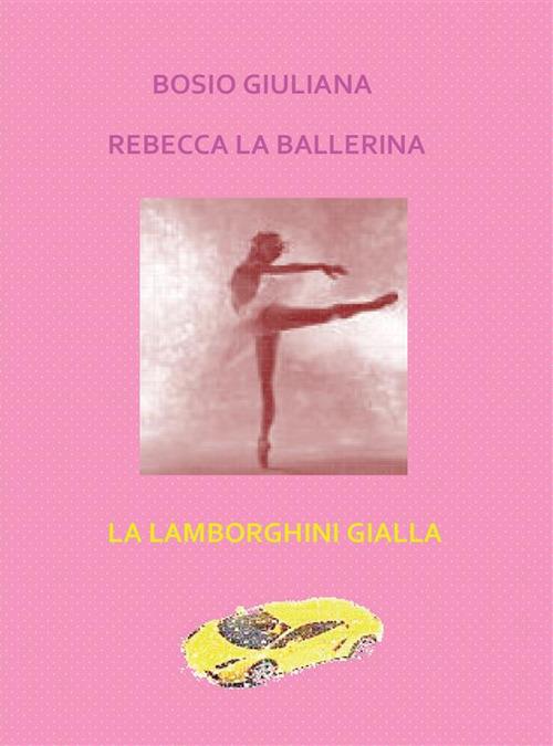 Rebecca la ballerina-La Lamborghini gialla - Giuliana Bosio - ebook