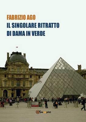 Il singolare ritratto di dama in verde. Storia di un misterioso dipinto di recente ritrovato al Museo del Louvre - Fabrizio Ago - copertina