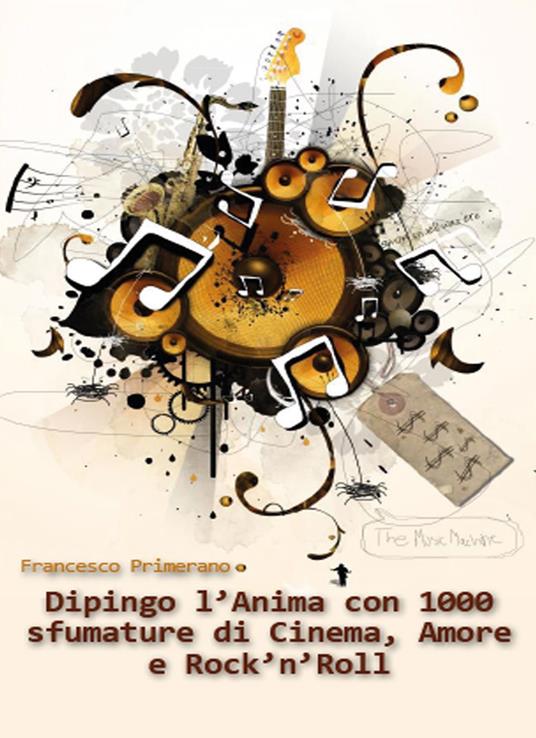 Dipingo l'anima con 1000 sfumature di cinema, amore e rock 'n roll - Francesco Primerano - copertina