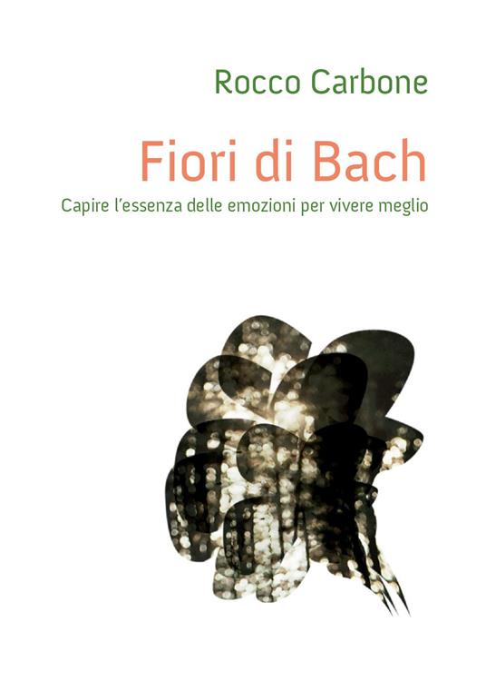 Fiori di Bach. Capire l'essenza delle emozioni per vivere meglio - Rocco Carbone - copertina