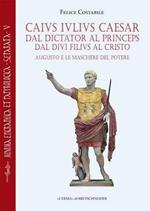 Caius Iulius Caesar. Dal Dictator Al Princeps: Augusto E Le Maschere del Potere