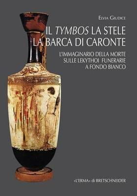 Il tymbos, la stele e la barca di Caronte. L'immaginario della morte sulle lekythoi funerarie a fondo bianco - Elvia Giudice - copertina