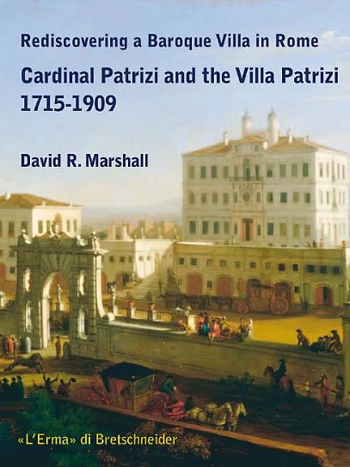 Rediscovering a Baroque Villa in Rome. Cardinal Patrizi and the Villa Patrizi. 1715-1909 - David R. Marshall - copertina