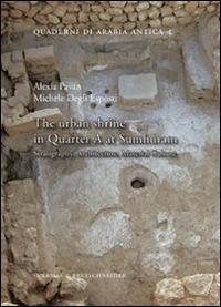 The urban shrine in Quarter A at Sumhuram. Stratigraphy, architecture, material culture - Alexia Pavan,Michele Degli Esposti - copertina
