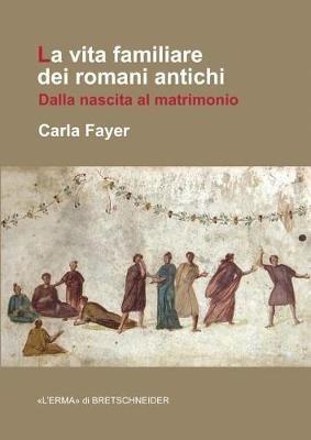 La Vita Familiare Dei Romani Antichi: Dalla Nascita Al Matrimonio - Carla Fayer - cover