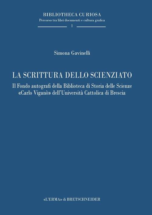 La scrittura dello scienziato. Il Fondo autografi della Biblioteca di Storia delle Scienze «Carlo Viganò» dell’Università Cattolica di Brescia - Simona Gavinelli - copertina