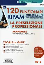 120 Funzionari RIPAM. Categoria A. F1 Varie amministrazioni. La preselezione professionale. Manuale completo per la preparazione. Teoria e quiz