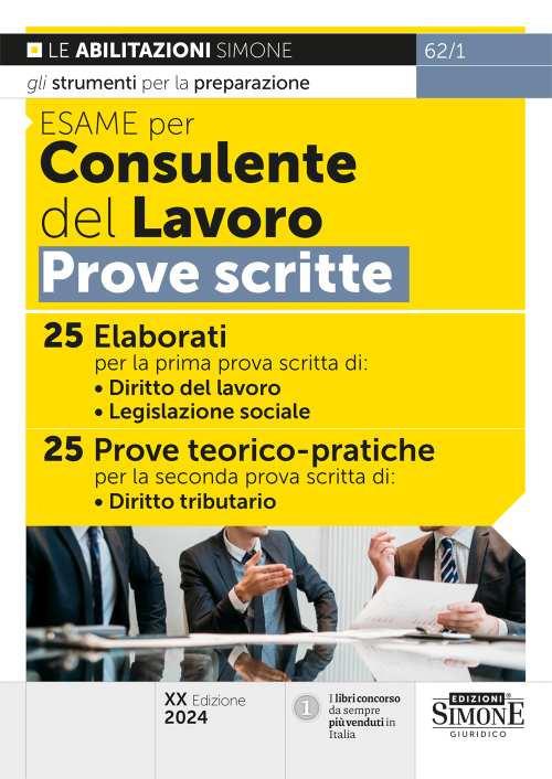 Esame per consulente del lavoro. Prove scritte. 25 elaborati per la prima prova scritta di: Diritto del lavoro, Legislazione sociale. 25 prove teorico-pratiche per la seconda prova scritta di: Diritto tributario - copertina