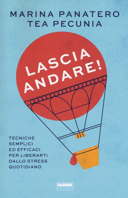 Lascia andare! Tecniche semplici ed efficaci per liberarti dallo stress quotidiano - Marina Panatero,Tea Pecunia - copertina