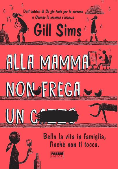 Alla mamma non frega un c****. Bella la vita in famiglia, finché non ti tocca - Gill Sims - copertina