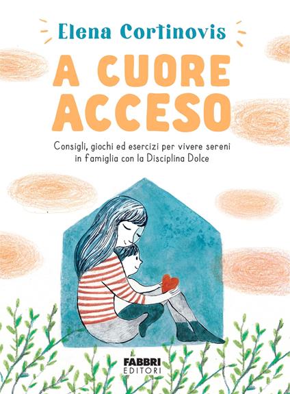 A cuore acceso. Consigli, giochi ed esercizi per vivere sereni in famiglia con la Disciplina Dolce. Ediz. illustrata - Elena Cortinovis - copertina