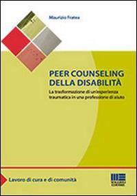 Peer counseling della disabilità. La trasformazione di un'esperienza traumatica in una professione di aiuto - Maurizio Fratea - copertina
