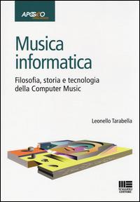 Musica informatica. Filosofia, storia e tecnologia della computer music - Leonello Tarabella - copertina