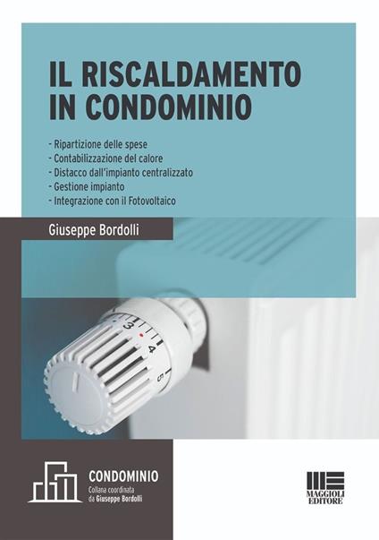 Il riscaldamento in condominio. Ripartizione delle spese, contabilizzazione del calore, distacco dall'impianto centralizzato, gestione impianto, integrazione con il fotovoltaico - Giuseppe Bordolli - copertina