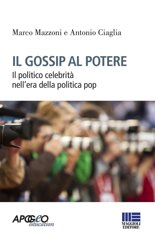 Il gossip al potere. Il politico celebrità nell'era della politica pop - Marco Mazzoni,Antonio Ciaglia - copertina