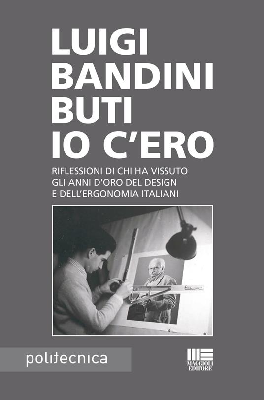Io c'ero. Riflessioni di chi ha vissuto gli anni d'oro del design e dell'ergonomia italiani - Luigi Bandini Buti - ebook