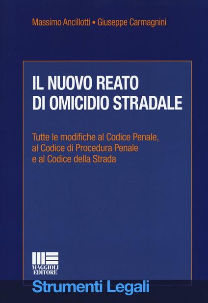 Il nuovo reato di omicidio stradale - Massimo Ancillotti,Giuseppe Carmagnini - copertina
