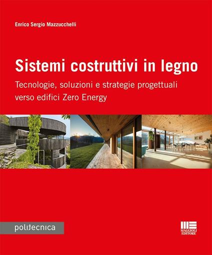 Sistemi costruttivi in legno. Tecnologie, soluzioni e strategie progettuali verso edifici zero energy - Enrico S. Mazzucchelli - copertina