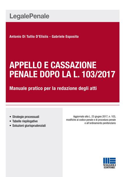 Appello e cassazione penale dopo la L. 103/2017. Manuale pratico per la redazione degli atti - Antonio Di Tullio D'Elisiis,Gabriele Esposito - copertina