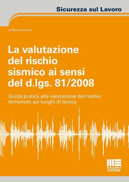La valutazione del rischio sismico ai sensi del D.Lgs. 81/2008. Guida pratica alla valutazione del rischio terremoto sui luoghi di lavoro - Stefano Gaudioso - copertina