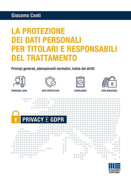 Il GDPR per i titolari e i responsabili del trattamento. Principi generali, adempimenti normativi e tutela dei diritti - Giacomo Conti - copertina