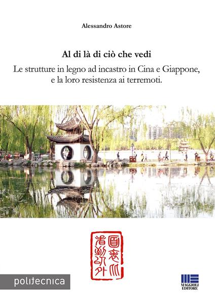 Al di là di ciò che vedi. Le strutture in legno ad incastro in Cina e Giappone, e la loro resistenza ai terremoti - Alessandro Astore - copertina