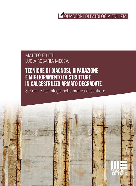 Tecniche di diagnosi, riparazione e miglioramento di strutture in calcestruzzo armato degradate - Matteo Felitti,Lucia Rosaria Mecca - copertina