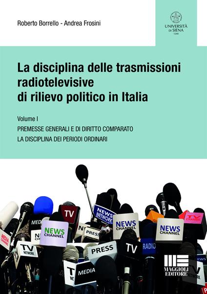 La disciplina delle trasmissioni radiotelevisive di rilievo politico in Italia. Vol. 1: Premesse generali e di diritto comparato. La disciplina dei periodi ordinari. - Roberto Borrello,Andrea Frosini - copertina
