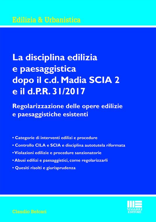 La disciplina edilizia e paesaggistica dopo il c.d Madia SCIA 2 e il d.P.R. 31/2017. Regolarizzazione delle opere edilizie e paesaggistiche esistenti - Claudio Belcari - copertina