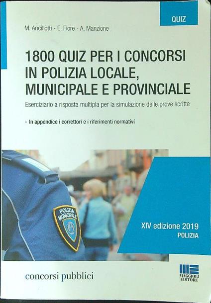1800 quiz per i concorsi in polizia locale, municipale e provinciale. Eserciziario a risposta multipla per la simulazione delle prove scritte - Massimo Ancillotti,Elena Fiore,Antonella Manzione - copertina