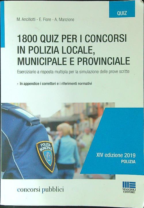 1800 quiz per i concorsi in polizia locale, municipale e provinciale. Eserciziario a risposta multipla per la simulazione delle prove scritte - Massimo Ancillotti,Elena Fiore,Antonella Manzione - copertina