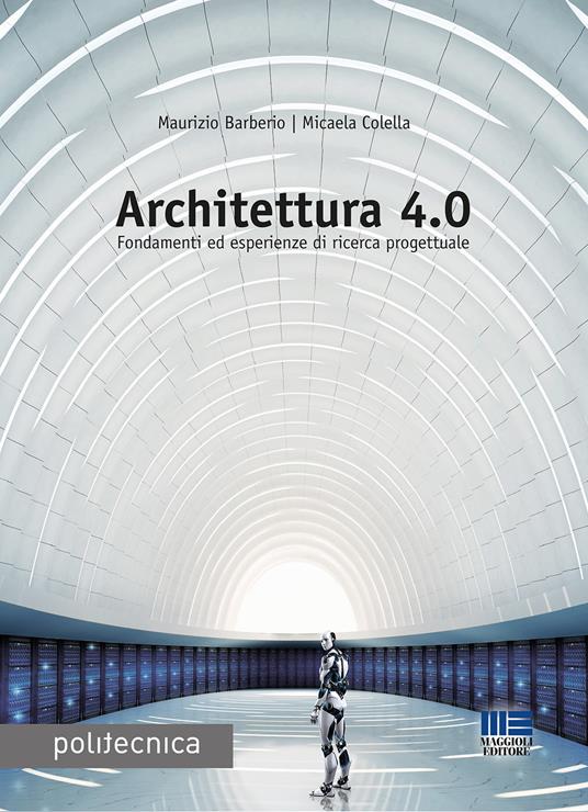 Architettura 4.0. Fondamenti ed esperienze di ricerca progettuale - Maurizio Barberio,Micaela Colella - copertina