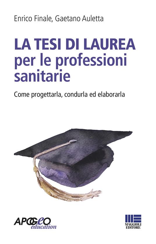 La tesi di laurea per le professioni sanitarie. Come progettarla, condurla ed elaborarla - Enrico Finale,Gaetano Auletta - copertina