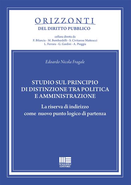 Studio sul principio di distinzione tra politica e amministrazione. La riserva di indirizzo come nuovo punto logico di partenza - Edoardo Nicola Fragale - copertina