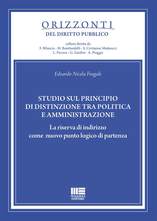 Studio sul principio di distinzione tra politica e amministrazione. La riserva di indirizzo come nuovo punto logico di partenza - Edoardo Nicola Fragale - copertina