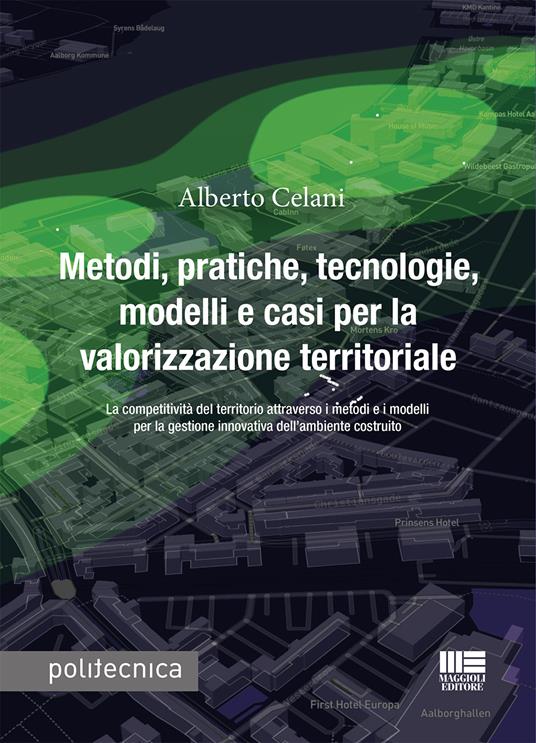 Metodi, pratiche, tecnologie, modelli e casi per la valorizzazione territoriale. La competitività del territorio attraverso i metodi e i modelli per la gestione innovativa dell'ambiente costruito - Alberto Celani - copertina