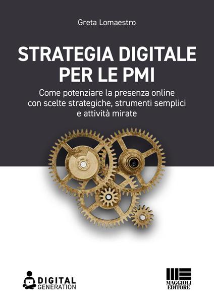 Strategia digitale per le PMI. Come potenziare la presenza online con scelte strategiche, strumenti semplici e attività mirate - Greta Lomaestro - copertina